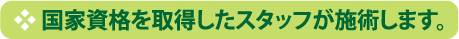 国家資格を取得したスタッフが施術します。