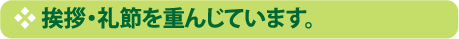 挨拶・礼節を重んじています。