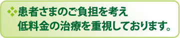 患者様のご負担を考え低料金の治療を重視しております。