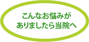 こんなお悩みがありましたら当院へ